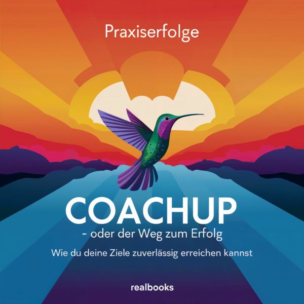 Coachup – oder der Weg zum Praxiserfolg Wie Du Deine Ziele zuverlässig erreichst