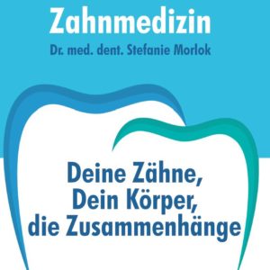 Ganzheitliche Zahnmedizin, Deine Zähne, Dein Körper, die Zusammenhänge, Dr. Stefanie Morlok